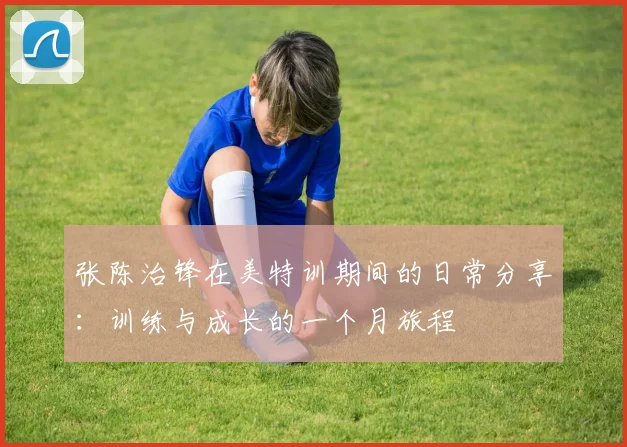 张陈治锋在美特训期间的日常分享：训练与成长的一个月旅程