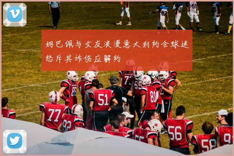 姆巴佩与女友浪漫意大利约会球迷怒斥其诈伤应解约