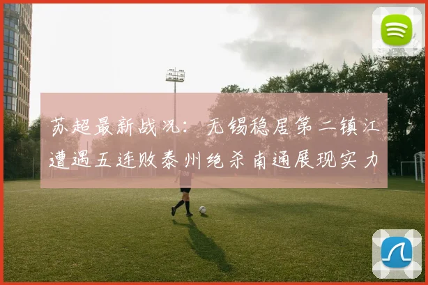 苏超最新战况：无锡稳居第二镇江遭遇五连败泰州绝杀南通展现实力