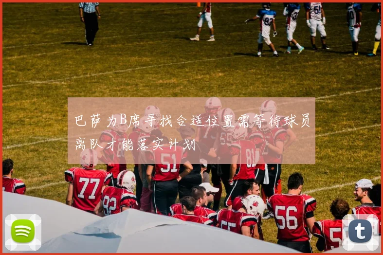 巴萨为B席寻找合适位置需等待球员离队才能落实计划