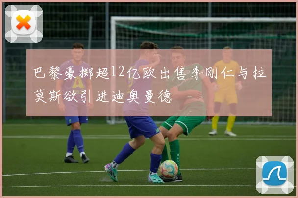 巴黎豪掷超12亿欧出售李刚仁与拉莫斯欲引进迪奥曼德