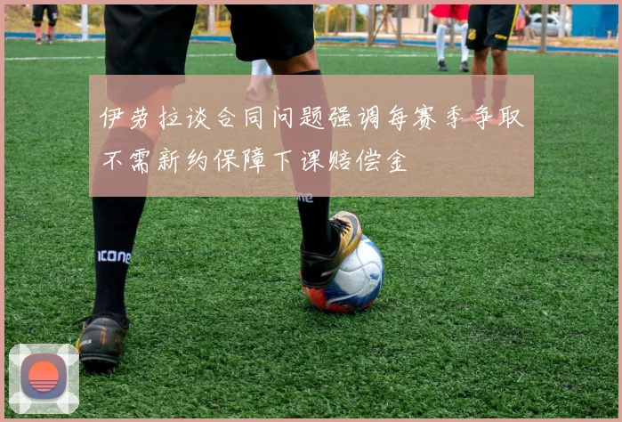 伊劳拉谈合同问题强调每赛季争取不需新约保障下课赔偿金