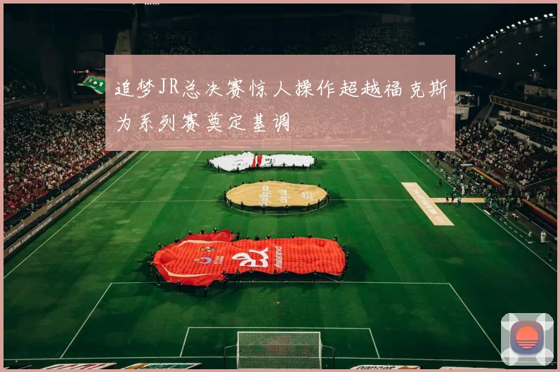 追梦JR总决赛惊人操作超越福克斯为系列赛奠定基调