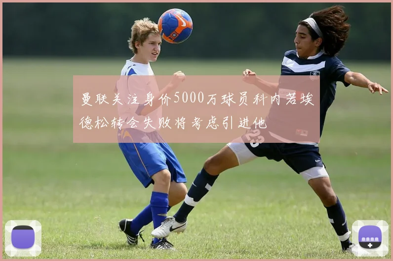 曼联关注身价5000万球员科内若埃德松转会失败将考虑引进他