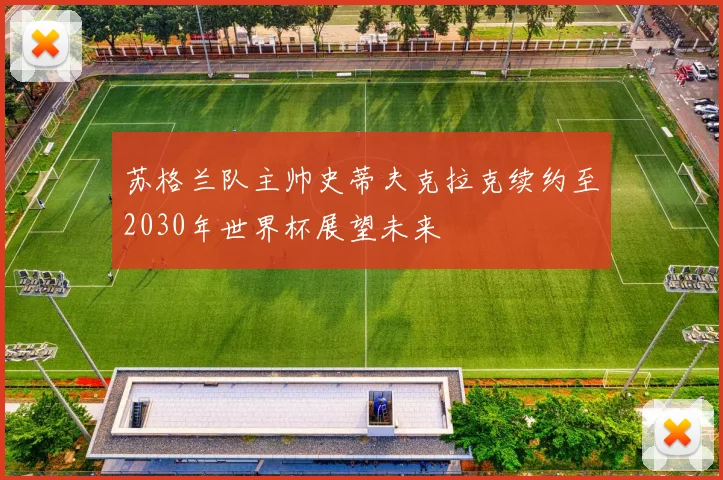 苏格兰队主帅史蒂夫克拉克续约至2030年世界杯展望未来