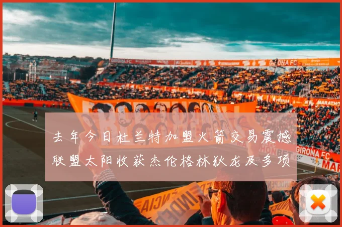 去年今日杜兰特加盟火箭交易震撼联盟太阳收获杰伦格林狄龙及多项选秀权