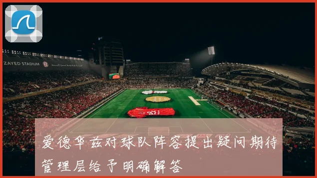 爱德华兹对球队阵容提出疑问期待管理层给予明确解答